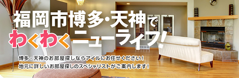 博多・天神のお部屋探しならアイルにお任せください！
