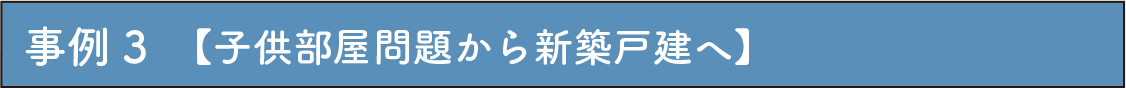 事例3　【子供部屋問題から新築戸建へ】