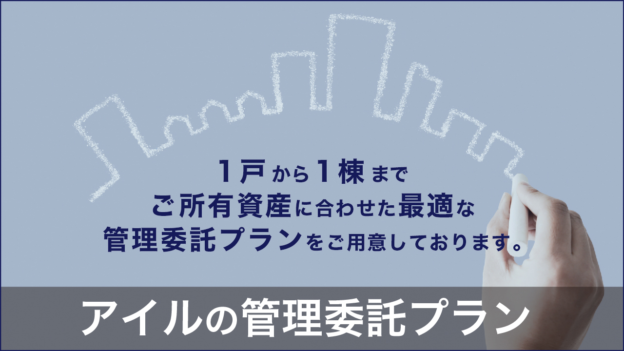 アイルの管理委託プラン　１戸から１棟までご所有資産に合わせた最適な管理委託プランをご用紙しております。