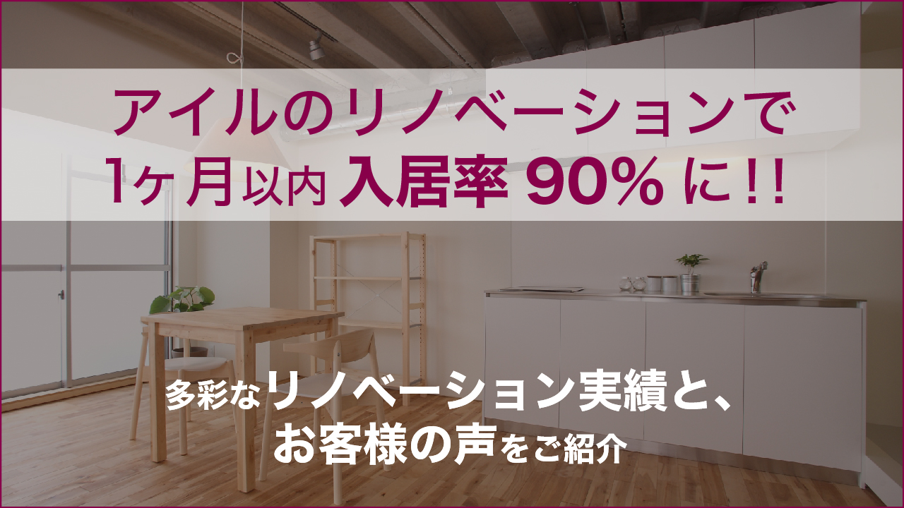 アイルのリノベーションで1ヶ月以内入居率90%に！　多彩なリノベーション実績と、お客様の声をご紹介