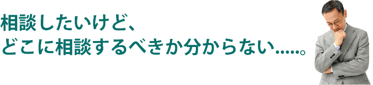 相談したいけど、どこに相談するべきかわからない・・・