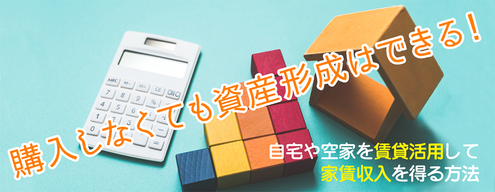 購入しなくても資産形成はできる！自宅や空家を賃貸活用して家賃収入を得る方法