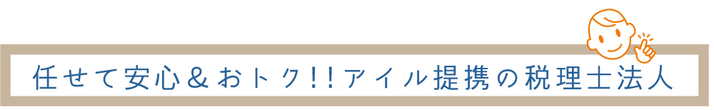 任せて安心&おトク!!アイル提携の税理士法人