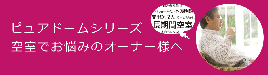 ピュアドームシリーズ空室でお悩みのオーナー様へ